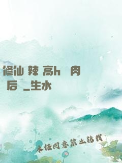 修仙 辣 高h 濃肉 后宮